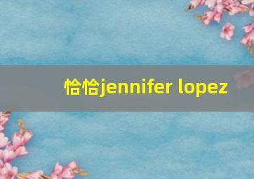 恰恰jennifer lopez